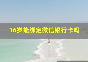 16岁能绑定微信银行卡吗