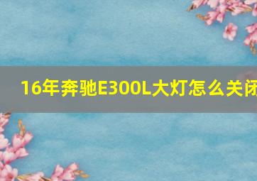 16年奔驰E300L大灯怎么关闭