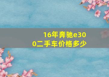 16年奔驰e300二手车价格多少