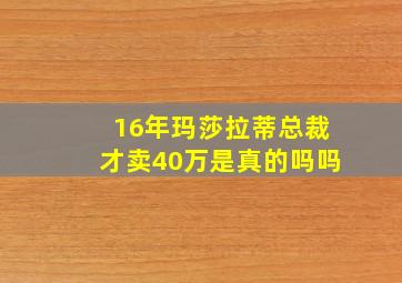 16年玛莎拉蒂总裁才卖40万是真的吗吗