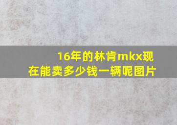 16年的林肯mkx现在能卖多少钱一辆呢图片