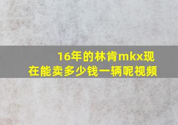 16年的林肯mkx现在能卖多少钱一辆呢视频