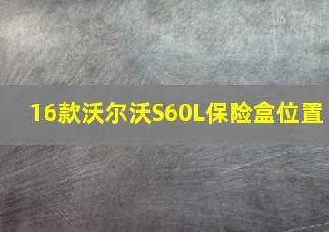 16款沃尔沃S60L保险盒位置