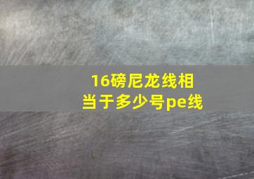 16磅尼龙线相当于多少号pe线