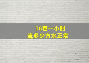 16管一小时流多少方水正常