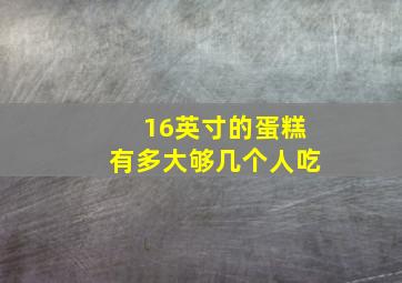 16英寸的蛋糕有多大够几个人吃