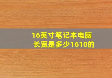 16英寸笔记本电脑长宽是多少1610的