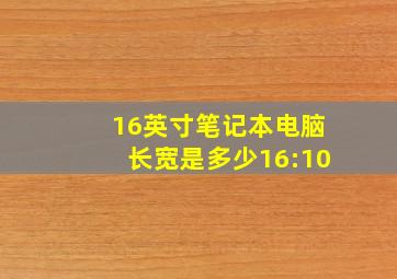 16英寸笔记本电脑长宽是多少16:10