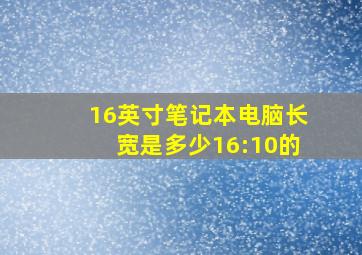 16英寸笔记本电脑长宽是多少16:10的