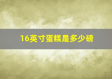 16英寸蛋糕是多少磅