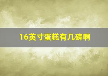 16英寸蛋糕有几磅啊