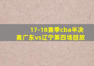 17-18赛季cba半决赛广东vs辽宁第四场回放