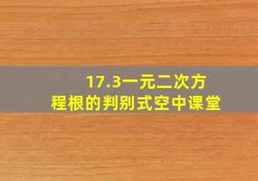 17.3一元二次方程根的判别式空中课堂