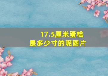 17.5厘米蛋糕是多少寸的呢图片