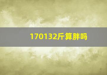 170132斤算胖吗