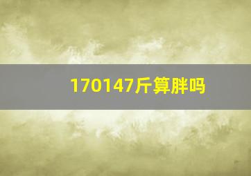 170147斤算胖吗