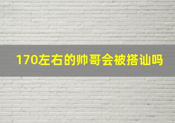 170左右的帅哥会被搭讪吗