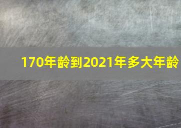 170年龄到2021年多大年龄