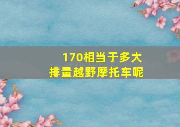 170相当于多大排量越野摩托车呢