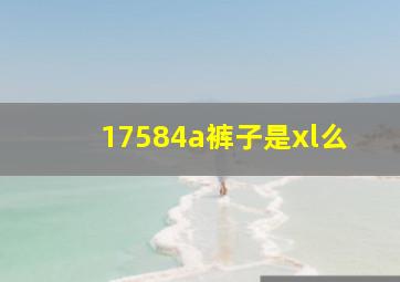 17584a裤子是xl么