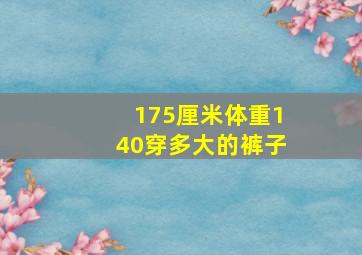 175厘米体重140穿多大的裤子