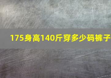 175身高140斤穿多少码裤子