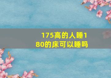 175高的人睡180的床可以睡吗