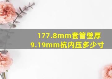 177.8mm套管壁厚9.19mm抗内压多少寸