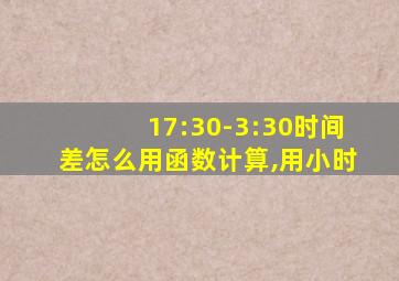 17:30-3:30时间差怎么用函数计算,用小时