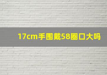 17cm手围戴58圈口大吗