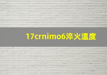 17crnimo6淬火温度