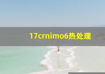 17crnimo6热处理