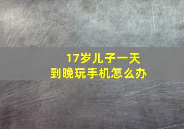 17岁儿子一天到晚玩手机怎么办