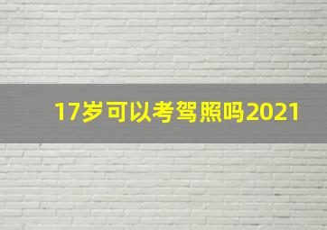 17岁可以考驾照吗2021