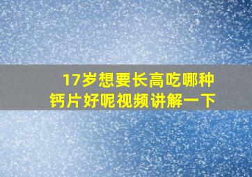 17岁想要长高吃哪种钙片好呢视频讲解一下