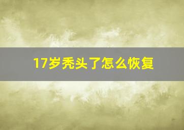 17岁秃头了怎么恢复