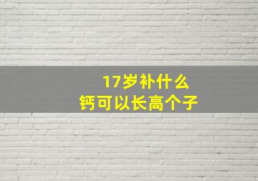 17岁补什么钙可以长高个子