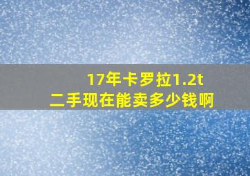 17年卡罗拉1.2t二手现在能卖多少钱啊