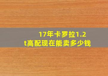 17年卡罗拉1.2t高配现在能卖多少钱