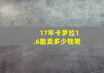 17年卡罗拉1.6能卖多少钱呢