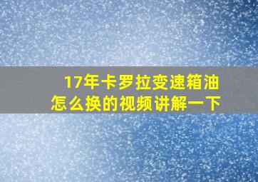 17年卡罗拉变速箱油怎么换的视频讲解一下