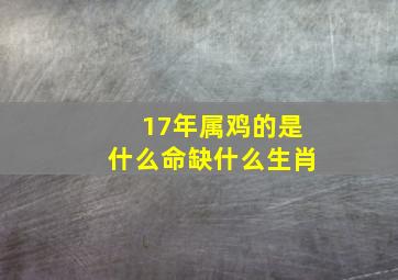 17年属鸡的是什么命缺什么生肖