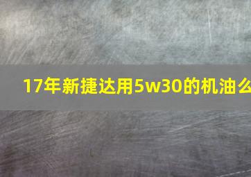 17年新捷达用5w30的机油么