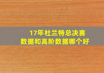 17年杜兰特总决赛数据和高阶数据哪个好