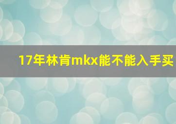 17年林肯mkx能不能入手买