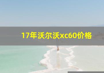 17年沃尔沃xc60价格