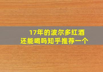 17年的波尔多红酒还能喝吗知乎推荐一个