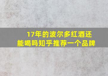 17年的波尔多红酒还能喝吗知乎推荐一个品牌