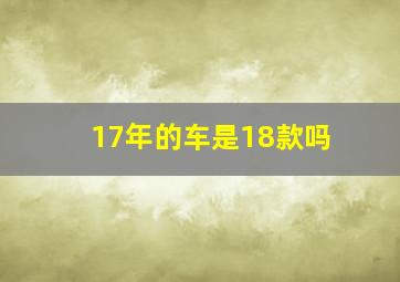 17年的车是18款吗