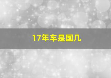 17年车是国几